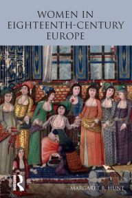 Title: Women in Eighteenth Century Europe / Edition 1, Author: Margaret Hunt