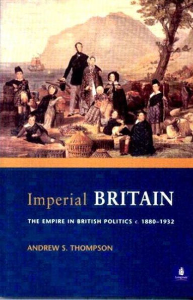 Imperial Britain: The Empire in British Politics, c. 1880-1932 / Edition 1