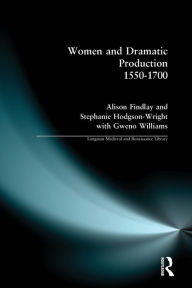 Title: Women and Dramatic Production 1550 - 1700, Author: Alison Findlay