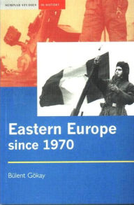 Title: Eastern Europe since 1970: Decline of Socialism to Post-Communist Transition / Edition 1, Author: Bulent Gokay