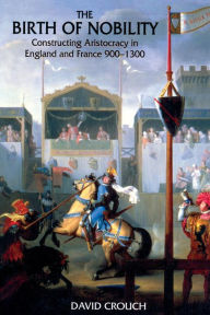Title: The Birth of Nobility: Constructing Aristocracy in England and France, 900-1300 / Edition 1, Author: David Crouch