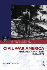 Title: Civil War America: Making a Nation, 1848-1877 / Edition 1, Author: Robert Cook