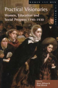 Title: Practical Visionaries: Women, Education and Social Progress, 1790-1930 / Edition 1, Author: Pam Hirsch