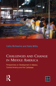 Title: Challenges and Change in Middle America: Perspectives on Development in Mexico, Central America and the Caribbean, Author: Katie Willis
