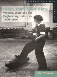 Title: More than Munitions: Women, Work and the Engineering Industries, 1900-1950 / Edition 1, Author: Clare Wightman