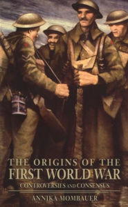 Title: The Origins of the First World War: Controversies and Consensus / Edition 1, Author: Annika Mombauer