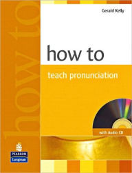 Title: How To Teach Pronunciation / Edition 1, Author: Gerald Kelly