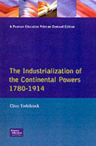 Title: The Industrialisation of the Continental Powers 1780-1914, Author: Clive Trebilcock