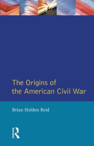 Title: The Origins of the American Civil War / Edition 1, Author: Brian Holden Reid