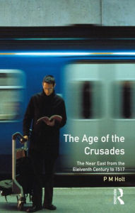Title: The Age of the Crusades: The Near East from the Eleventh Century to 1517 / Edition 1, Author: P.M. Holt