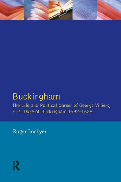 Buckingham: The Life and Political Career of George Villiers, First Duke Buckingham 1592-1628