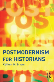 Title: Postmodernism for Historians / Edition 1, Author: Callum G. Brown