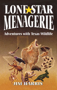 Title: Lone Star Menagerie: Adventures with Texas Wildlife, Author: Jim Harris