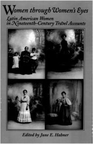 Title: Women through Women's Eyes: Latin American Women in 19th Century Travel Accounts, Author: June E. Hahner