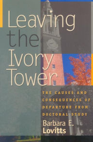 Title: Leaving the Ivory Tower: The Causes and Consequences of Departure from Doctoral Study, Author: Barbara E. Lovitts