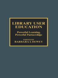 Title: Library User Education: Powerful Learning, Powerful Partnerships, Author: Barbara I. Dewey