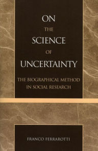 Title: On the Science of Uncertainty: The Biographical Method in Social Research, Author: Franco Ferrarotti