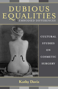 Title: Dubious Equalities and Embodied Differences: Cultural Studies on Cosmetic Surgery, Author: Kathy Davis