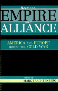 Title: Between Empire and Alliance: America and Europe during the Cold War, Author: Marc Trachtenberg