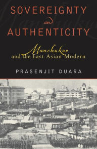 Title: Sovereignty and Authenticity: Manchukuo and the East Asian Modern, Author: Prasenjit Duara