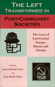 Title: The Left Transformed in Post-Communist Societies: The Cases of East-Central Europe, Russia, and Ukraine, Author: Jane Leftwich Curry