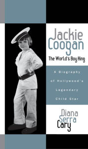 Title: Jackie Coogan: The World's Boy King: A Biography of Hollywood's Legendary Child Star, Author: Diana Serra Cary