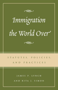 Title: Immigration the World Over: Statutes, Policies, and Practices, Author: Rita J. Simon American University