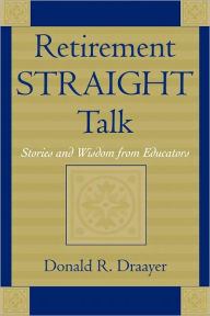 Title: Retirement Straight Talk: Stories and Wisdom from Educators, Author: Donald R. Draayer