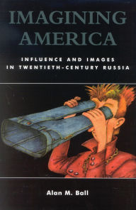 Title: Imagining America: Influence and Images in Twentieth-Century Russia, Author: Alan M. Ball