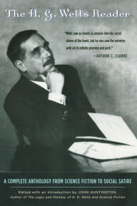 Title: The H.G. Wells Reader: A Complete Anthology from Science Fiction to Social Satire, Author: John Huntington