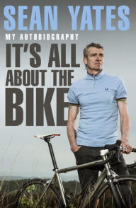 Sean Yates: It's All About the Bike: My Autobiography