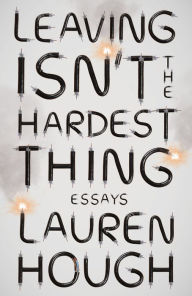 Free e books free downloads Leaving Isn't the Hardest Thing: Essays by Lauren Hough 9780593080764 