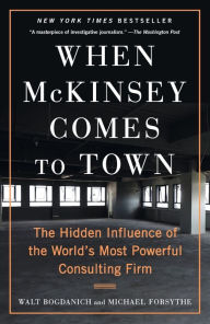 Title: When McKinsey Comes to Town: The Hidden Influence of the World's Most Powerful Consulting Firm, Author: Walt Bogdanich