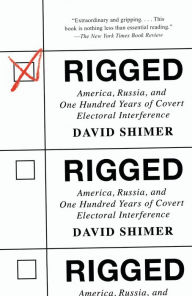 Title: Rigged: America, Russia, and One Hundred Years of Covert Electoral Interference, Author: David Shimer