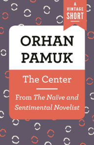 Title: The Center: From The Naïve and the Sentimental Novelist, Author: Orhan Pamuk
