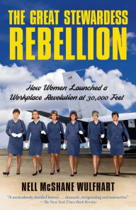 Title: The Great Stewardess Rebellion: How Women Launched a Workplace Revolution at 30,000 Feet, Author: Nell McShane Wulfhart