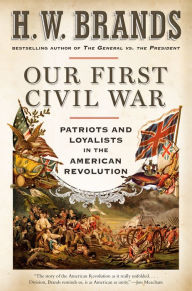 Title: Our First Civil War: Patriots and Loyalists in the American Revolution, Author: H. W. Brands