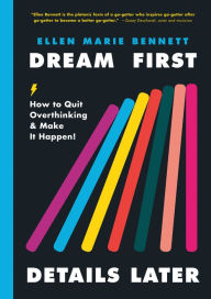 Title: Dream First, Details Later: How to Quit Overthinking & Make It Happen!, Author: Ellen Bennett