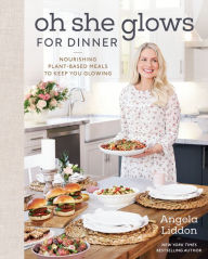 Title: Oh She Glows for Dinner: Nourishing Plant-Based Meals to Keep You Glowing: A Cookbook, Author: Angela Liddon