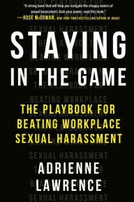Title: Staying in the Game: The Playbook for Beating Workplace Sexual Harassment, Author: Adrienne Lawrence