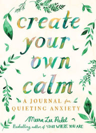 Title: Create Your Own Calm: A Journal for Quieting Anxiety, Author: Meera Lee Patel