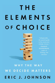 Title: The Elements of Choice: Why the Way We Decide Matters, Author: Eric J. Johnson