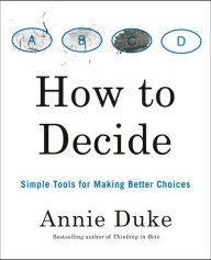 Title: How to Decide: Simple Tools for Making Better Choices, Author: Annie Duke