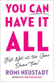 Title: You Can Have It All, Just Not at the Same Damn Time, Author: Romi Neustadt