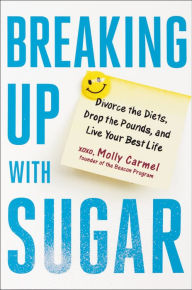 Title: Breaking Up With Sugar: Divorce the Diets, Drop the Pounds, and Live Your Best Life, Author: Molly Carmel