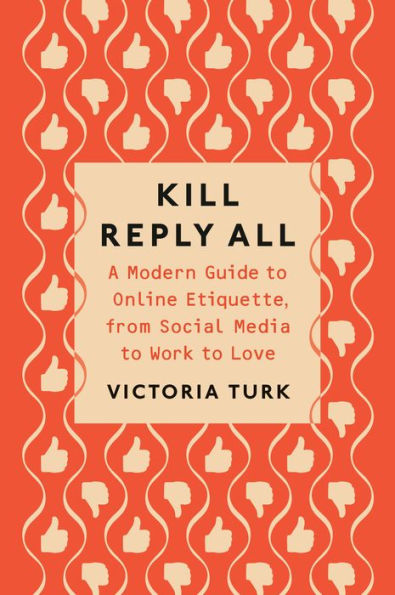 Kill Reply All: A Modern Guide to Online Etiquette, from Social Media Work Love