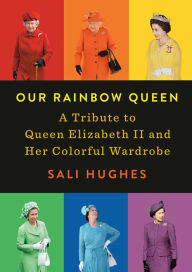 Title: Our Rainbow Queen: A Tribute to Queen Elizabeth II and Her Colorful Wardrobe, Author: Sali Hughes