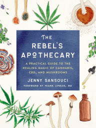 Download of free books in pdf The Rebel's Apothecary: A Practical Guide to the Healing Magic of Cannabis, CBD, and Mushrooms by Jenny Sansouci, Frank Lipman 9780593086575 FB2 iBook MOBI