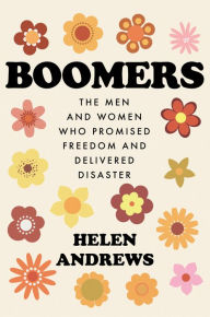 Title: Boomers: The Men and Women Who Promised Freedom and Delivered Disaster, Author: Helen Andrews