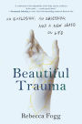 Beautiful Trauma: An Explosion, an Obsession, and a New Lease on Life